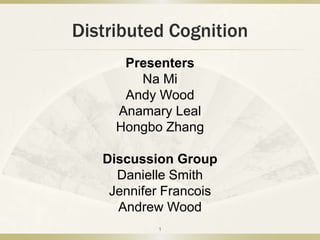 Distributed Cognition  Presenters Na Mi Andy Wood Anamary Leal Hongbo Zhang Discussion Group  Danielle Smith Jennifer Francois Andrew Wood 1 