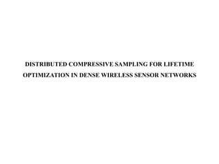 DISTRIBUTED COMPRESSIVE SAMPLING FOR LIFETIME
OPTIMIZATION IN DENSE WIRELESS SENSOR NETWORKS
 