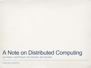A Note on Distributed Computing 
Jim Waldo, Geoff Wyant, Ann Wolrath, Sam Kendall 
Lucas Shen Aug/5/2014 
 