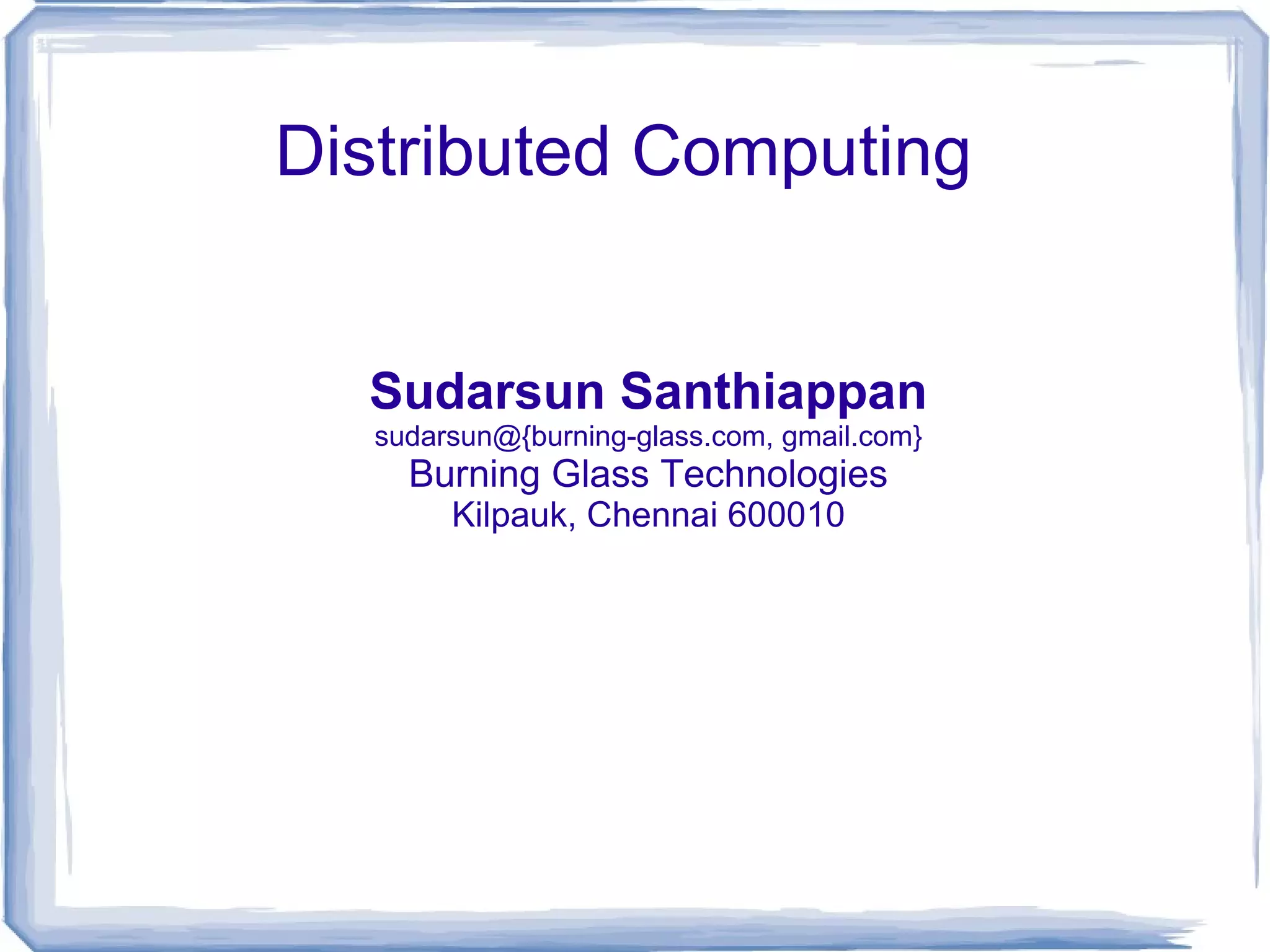 Distributed Computing Sudarsun Santhiappan sudarsun@{burning-glass.com, gmail.com} Burning Glass Technologies Kilpauk, Chennai 600010 
