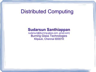 Distributed Computing Sudarsun Santhiappan sudarsun@{burning-glass.com, gmail.com} Burning Glass Technologies Kilpauk, Chennai 600010 