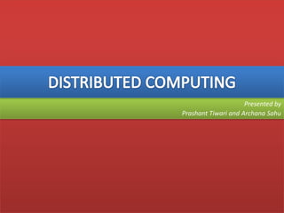DISTRIBUTED COMPUTING Presented by  Prashant Tiwari and ArchanaSahu 