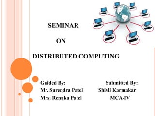 SEMINAR
ON
DISTRIBUTED COMPUTING
Guided By: Submitted By:
Mr. Surendra Patel Shivli Karmakar
Mrs. Renuka Patel MCA-IV
 