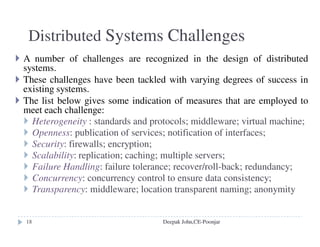 Thread-per-connection
Server creates a new worker thread when client creates a connection,
destroys the thread when the client closes the connection.
Pro: lower thread management overheads compared with the thread-
per-request.
Con: client may be delayed while a worker thread has several
outstanding requests but another thread has no work to perform
Thread-per-object
Associate a thread with each remote object
Pro&Con are similar to thread-per-connection
Deepak John,CE-Poonjar
 