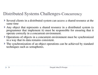 Monolithic vs Microkernel
A monolithic kernel provides all of the services via a single
image, that is a single program initialized when the computer boots
A microkernel instead implements only the absolute minimum:
Basic virtual memory, Basic scheduling and Inter-process
communication
All other services such as device drivers, the file system,
networking etc are implemented as user-level server processes that
communicate with each other and the kernel via IPC
Deepak John,CE-Poonjar
 