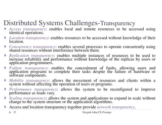 The Microkernel Approach
The major advantages of the microkernel approach include:
Extensibility - major functionality can be added without modifying
the core kernel of the operating system
Modularity - the different functions of the operating system can be
forced into modularity behind memory protection barriers. A
monolithic kernel must use programming language features or code
conventions to attempt to ensure this
Robustness -relatively small kernel might be likely to contain fewer
bugs than a larger program, however, this point is rather contentious
Portability - since only a small portion of the operating system, its
smaller kernel, relies on the particulars of a given machine it is easier
to port to a new machine architecture
Deepak John,CE-Poonjar
 
