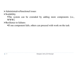 Functions that OS should provide for middleware
1. Encapsulation
provide a set of operations that meet their clients’ needs
2. Protection
protect resource from illegitimate access
3. Concurrent processing
support clients access resource concurrently
4. Invocation mechanism: a means of accessing an encapsulated
resource
Communication : Pass operation parameters and results between
resource managers
Scheduling: Schedule the processing of the invoked operation
Deepak John,CE-Poonjar
 