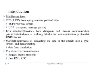 Server caching
caching file pages, directory/file attributes
read-ahead: prefetch pages following the most-recently read file
pages
delayed-write: write to disk when the page in memory is needed
for other purposes
"sync" flushes "dirty" pages to disk every 30 seconds
two write option
1. write-through: write to disk before replying to the client
2. cache and commit:
stored in memory cache
write to disk before replying to a "commit" request from the
client Deepak John,CE-Poonjar
 