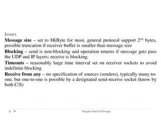 The SNS - a Simple Name Service model
Stores attributes of named objects such as users, computers and
services and group names.
Users
Computers
Services
Email server, login info, encoded passwords,
home directory
Network addresses, architecture, OS, owner
Named object Value
Service address, version no.
Group Mailing lists, group1, group2,...
Deepak John,CE-Poonjar
 