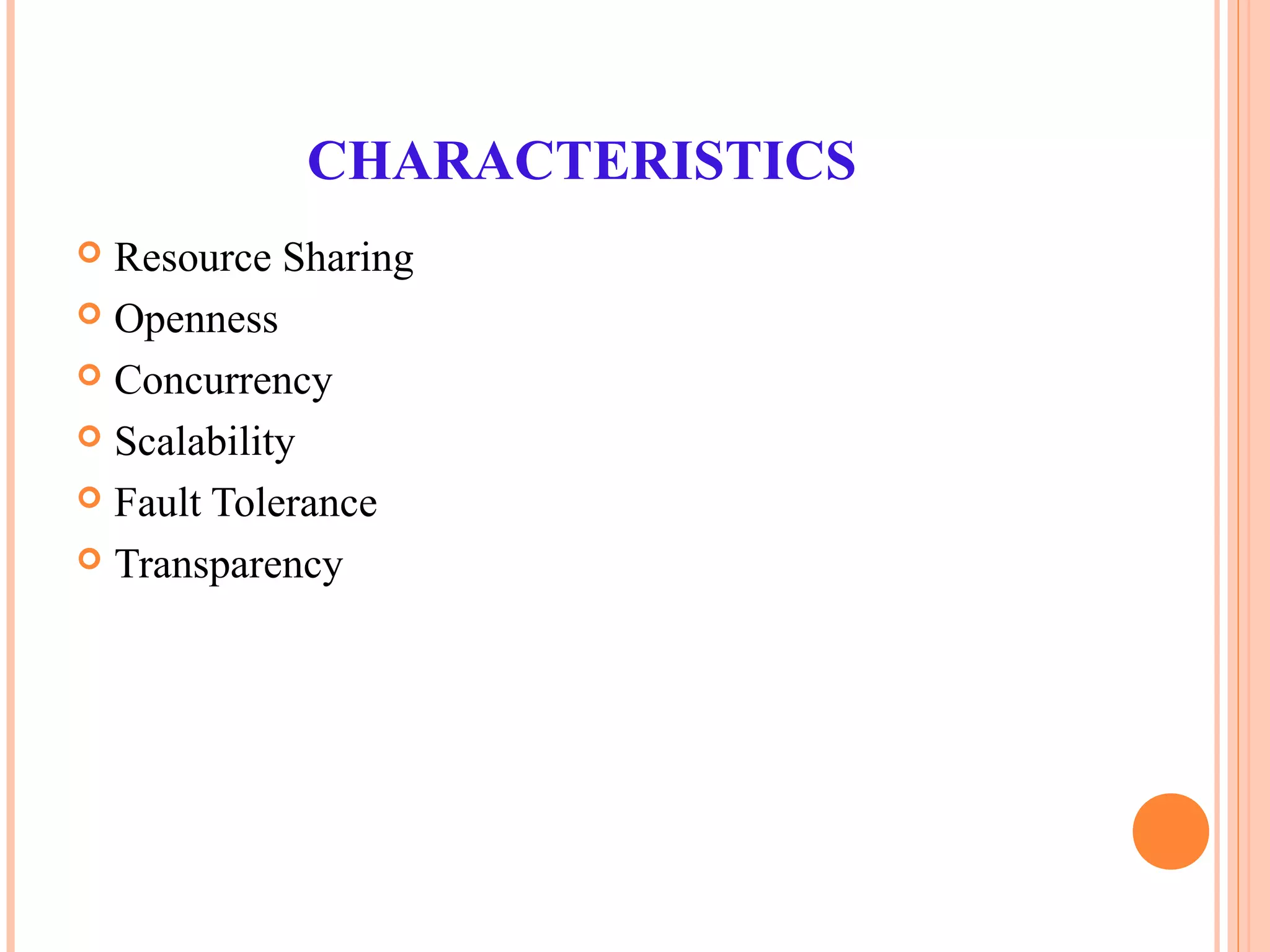 CHARACTERISTICS
 Resource Sharing
 Openness
 Concurrency
 Scalability
 Fault Tolerance
 Transparency
 