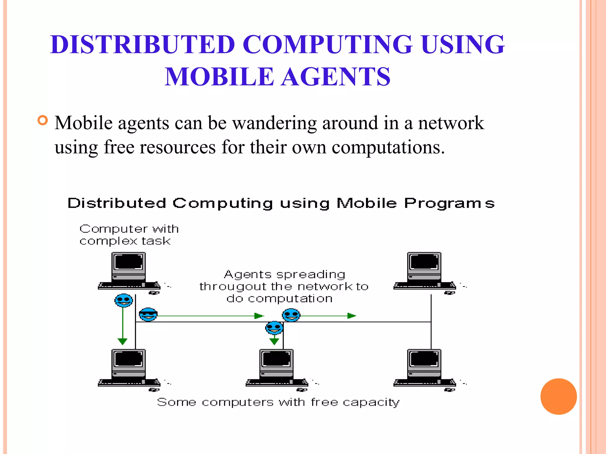 DISTRIBUTED COMPUTING USING
MOBILE AGENTS
 Mobile agents can be wandering around in a network
using free resources for their own computations.
 