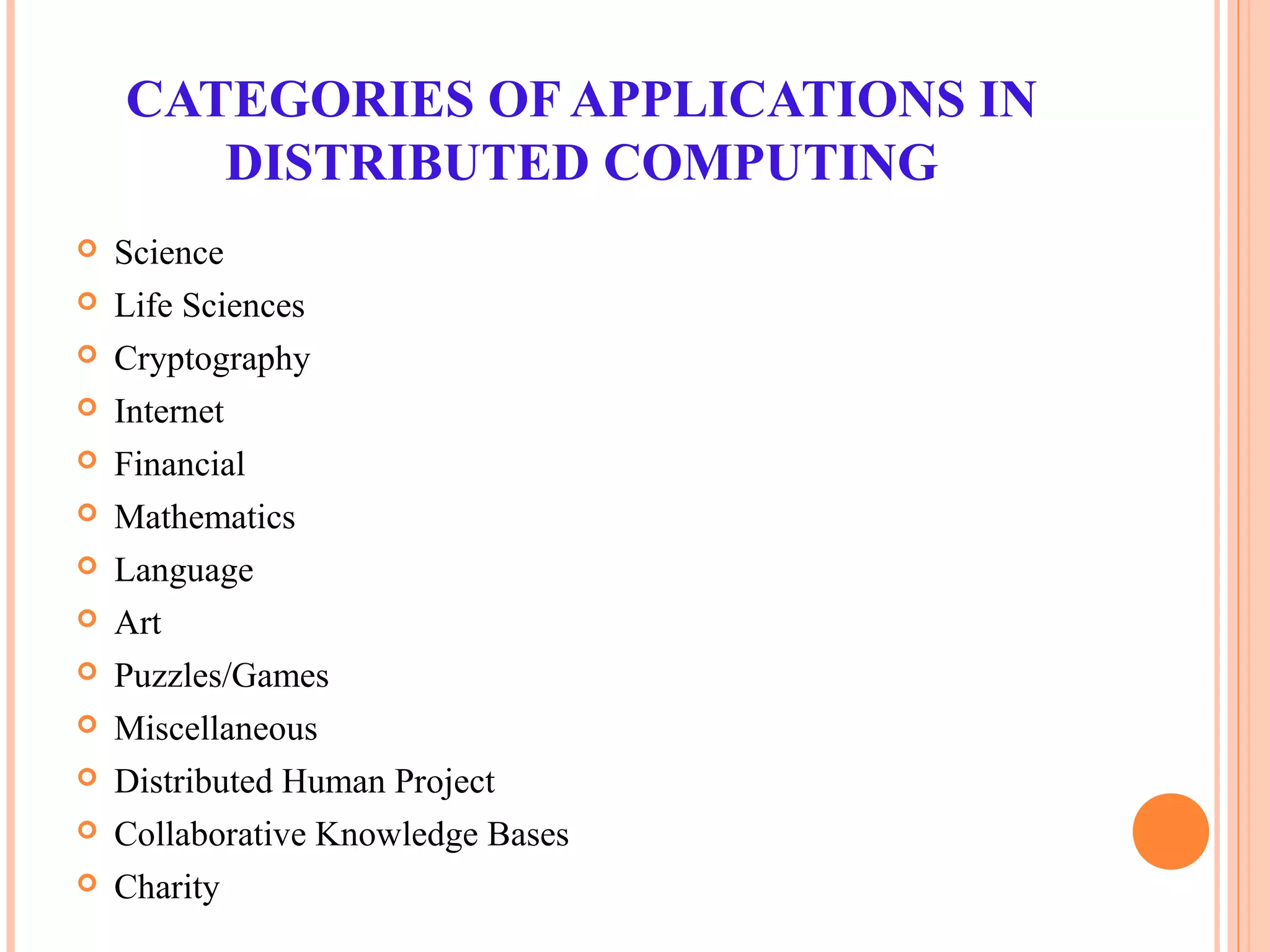 CATEGORIES OF APPLICATIONS IN
DISTRIBUTED COMPUTING
 Science
 Life Sciences
 Cryptography
 Internet
 Financial
 Mathematics
 Language
 Art
 Puzzles/Games
 Miscellaneous
 Distributed Human Project
 Collaborative Knowledge Bases
 Charity
 