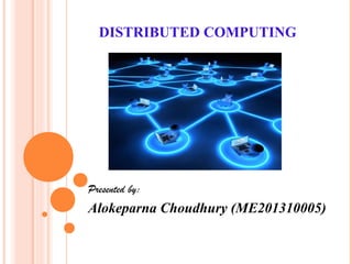 DISTRIBUTED COMPUTING
Presented by:
Alokeparna Choudhury (ME201310005)
 