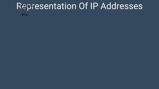 Representation Of IP Addresses• IP Address
• IPv4
• IPv6
 