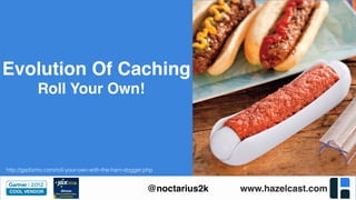 www.hazelcast.com@noctarius2k
http://gadizmo.com/roll-your-own-with-the-ham-dogger.php
Roll Your Own!
Evolution Of Caching
 