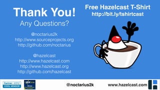 www.hazelcast.com@noctarius2k
Thank You!
Any Questions?
@noctarius2k
http://www.sourceprojects.org
http://github.com/noctarius
@hazelcast
http://www.hazelcast.com
http://www.hazelcast.org
http://github.com/hazelcast
Free Hazelcast T-Shirt
http://bit.ly/tshirtcast
 