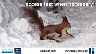 www.hazelcast.com@noctarius2k
…access fast when necessary!…access fast when necessary!
 