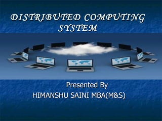 DISTRIBUTED COMPUTING SYSTEM Presented By HIMANSHU SAINI MBA(M&S) 