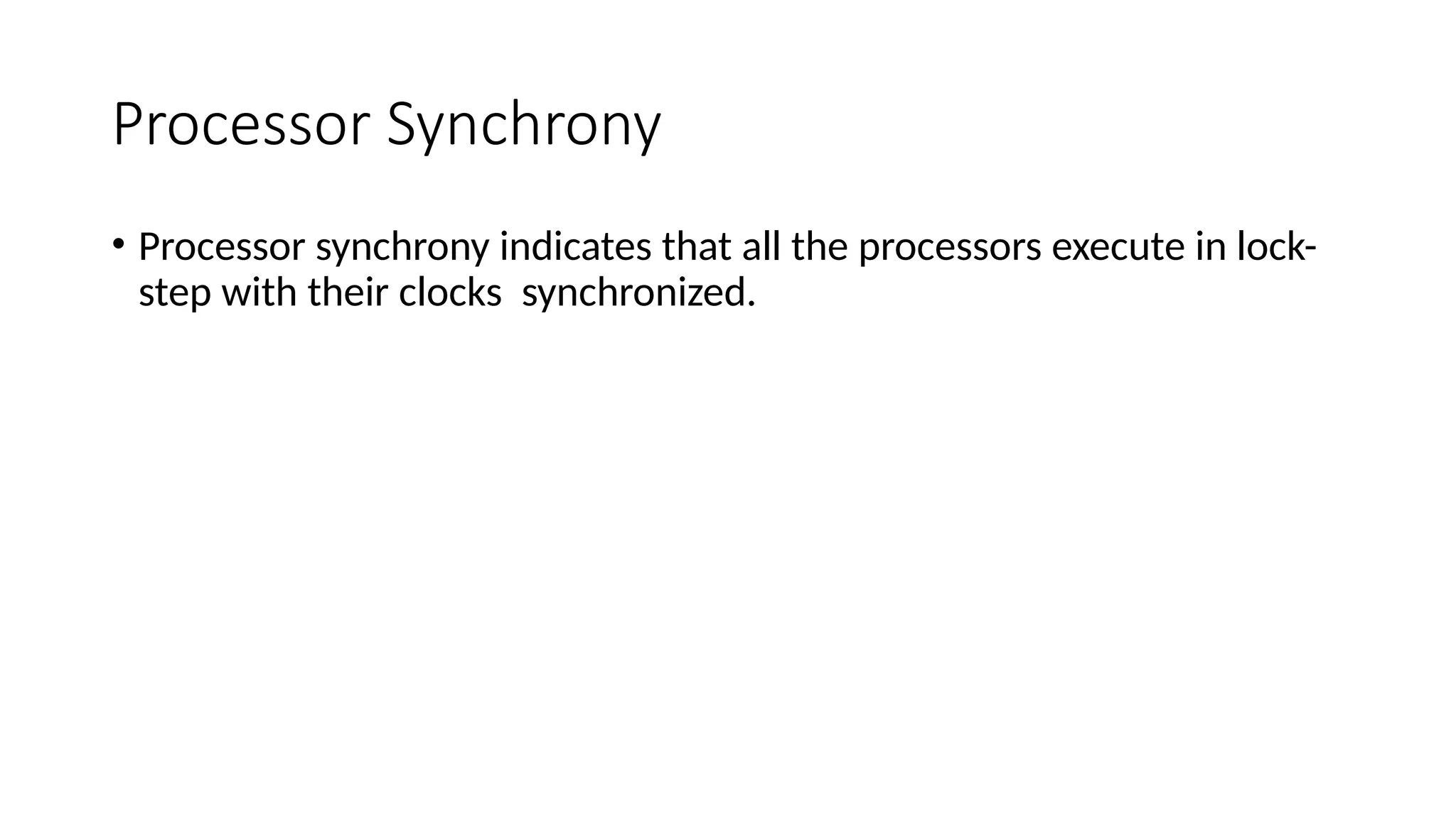 Processor Synchrony
• Processor synchrony indicates that all the processors execute in lock-
step with their clocks synchronized.
 