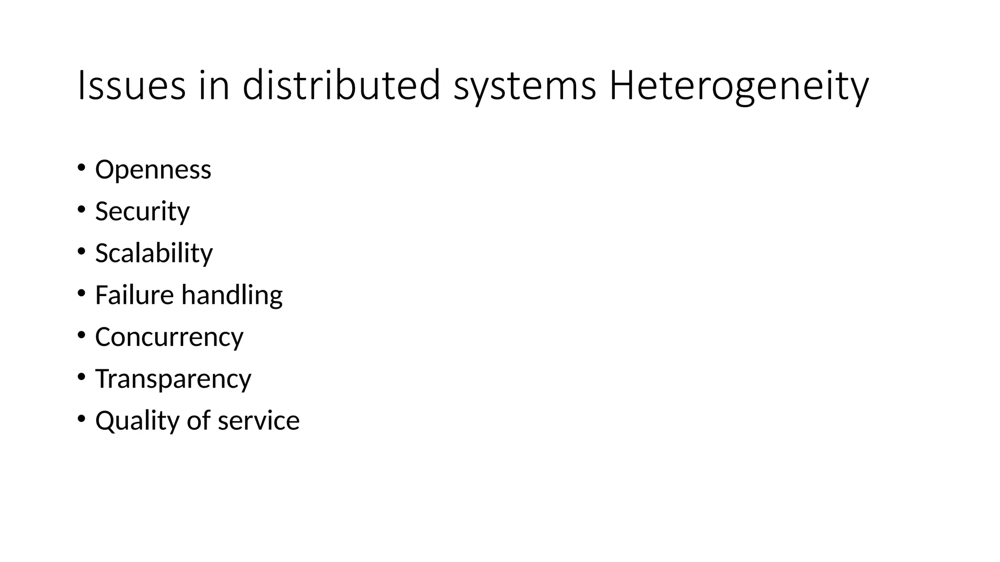 Issues in distributed systems Heterogeneity
• Openness
• Security
• Scalability
• Failure handling
• Concurrency
• Transparency
• Quality of service
 