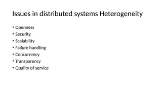 Issues in distributed systems Heterogeneity
• Openness
• Security
• Scalability
• Failure handling
• Concurrency
• Transparency
• Quality of service
 
