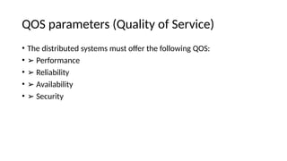 QOS parameters (Quality of Service)
• The distributed systems must offer the following QOS:
• ➢ Performance
• ➢ Reliability
• ➢ Availability
• ➢ Security
 