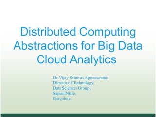 Distributed Computing
Abstractions for Big Data
Cloud Analytics
Dr. Vijay Srinivas Agneeswaran
Director of Technology,
Data Sciences Group,
SapientNitro,
Bangalore.
 