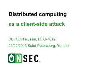Distributed computing
as a client-side attack

DEFCON Russia, DCG-7812
21/02/2013 Saint-Petersburg, Yandex
 