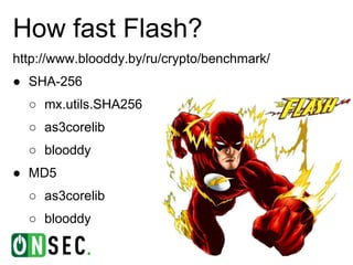 How fast Flash?
http://www.blooddy.by/ru/crypto/benchmark/
● SHA-256
  ○ mx.utils.SHA256
  ○ as3corelib
  ○ blooddy
● MD5
  ○ as3corelib
  ○ blooddy
 