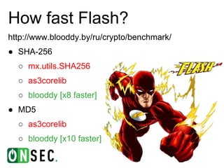 How fast Flash?
http://www.blooddy.by/ru/crypto/benchmark/
● SHA-256
  ○ mx.utils.SHA256
  ○ as3corelib
  ○ blooddy [x8 faster]
● MD5
  ○ as3corelib
  ○ blooddy [x10 faster]
 