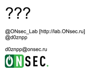 ???
@ONsec_Lab [http://lab.ONsec.ru]
@d0znpp

d0znpp@onsec.ru
 