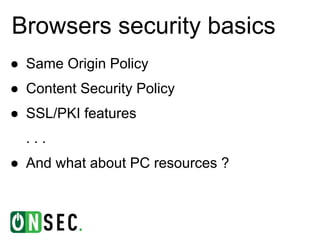 Browsers security basics
● Same Origin Policy
● Content Security Policy
● SSL/PKI features
  ...
● And what about PC resources ?
 