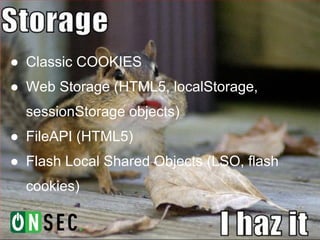 ● Classic COOKIES
● Web Storage (HTML5, localStorage,
  sessionStorage objects)
● FileAPI (HTML5)
● Flash Local Shared Objects (LSO, flash
  cookies)
 