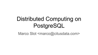 Distributed Computing on
PostgreSQL
Marco Slot <marco@citusdata.com>
 