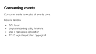 Consuming events
Consumer wants to receive all events once.
Several options:
● SQL level
● Logical decoding utility functi...
