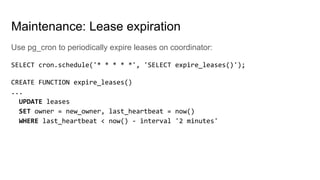 Use pg_cron to periodically expire leases on coordinator:
SELECT cron.schedule('* * * * *', 'SELECT expire_leases()');
CRE...