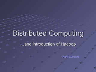 Distributed Computing … and introduction of Hadoop -  Ankit Minocha 
