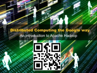 Distributed Computing the Google way
     An introduction to Apache Hadoop
 