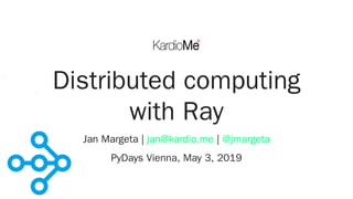 Distributed computing
with Ray
Jan Margeta | |
PyDays Vienna, May 3, 2019
jan@kardio.me @jmargeta
 