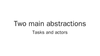 Two main abstractions
Tasks and actors
 