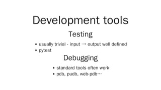 Development tools
Testing
usually trivial - input → output well defined
pytest
Debugging
standard tools often work
pdb, pudb, web-pdb…
 