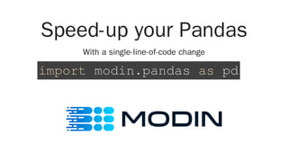 Speed-up your Pandas
With a single-line-of-code change
import modin.pandas as pd
 