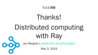 Thanks!
Distributed computing
with Ray
Jan Margeta | |
May 3, 2019
jan@kardio.me @jmargeta
 