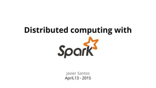 Distributed computing with
Javier Santos
April,13 - 2015
 