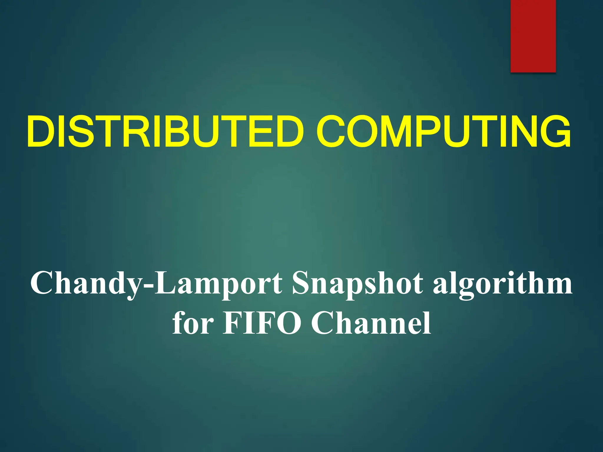 DISTRIBUTED COMPUTING
Chandy-Lamport Snapshot algorithm
for FIFO Channel
 