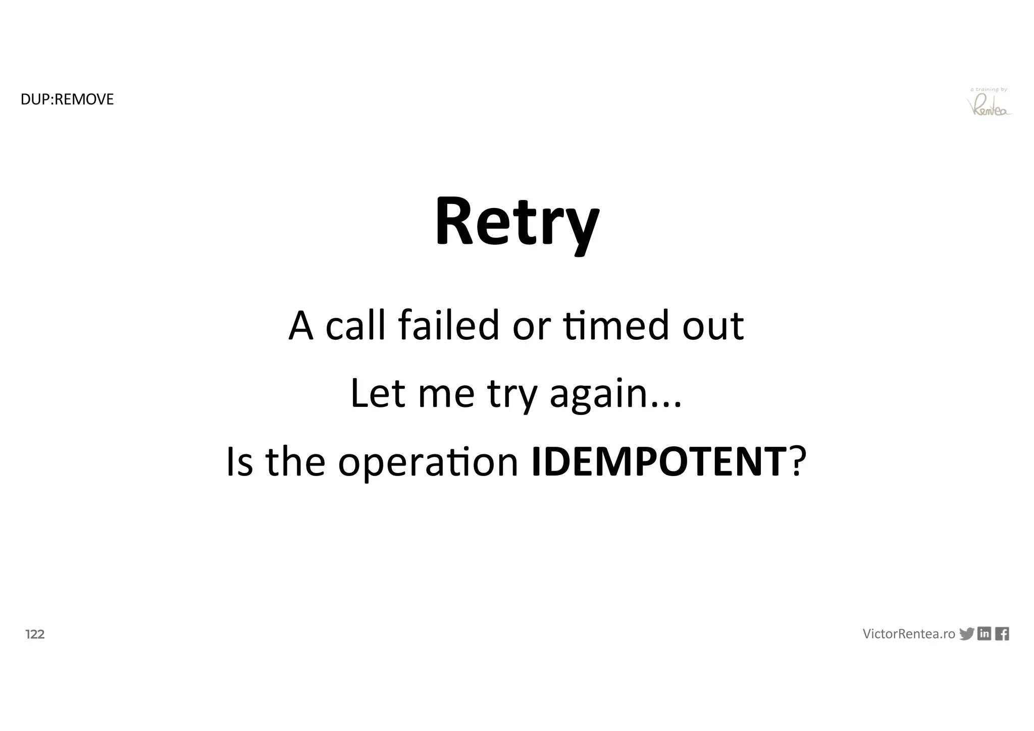 122 VictorRentea.ro
a training by
A call failed or ,med out
Let me try again...
Is the opera,on IDEMPOTENT?
Retry
DUP:REMOVE
 