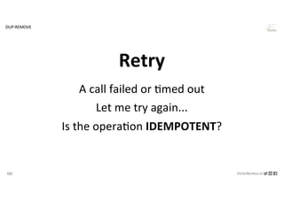 122 VictorRentea.ro
a training by
A call failed or ,med out
Let me try again...
Is the opera,on IDEMPOTENT?
Retry
DUP:REMOVE
 