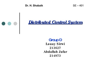 Distributed Control System Group D Louay Sirwi 213627 Abdallah Jafar 214973 Dr. H. Shabaik   SE – 401 