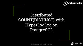 Burak Yucesoy | Citus Data | PGConf EU
Distributed
COUNT(DISTINCT) with
HyperLogLog on
PostgreSQL
 