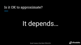 Burak Yucesoy | Citus Data | PGConf EU
Is it OK to approximate?
It depends…
 